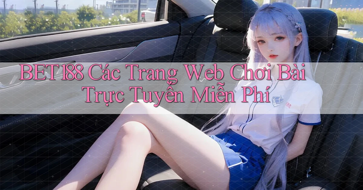 bet188  các trang web chơi bài trực tuyến miễn phí
