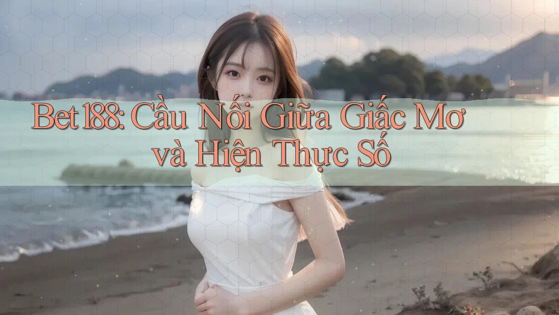 Bet188: Cầu Nối Giữa Giấc Mơ và Hiện Thực Số