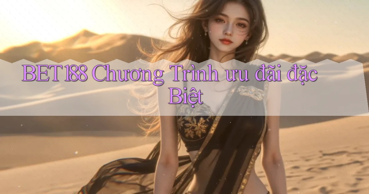 bet188  chương trình ưu đãi đặc biệt