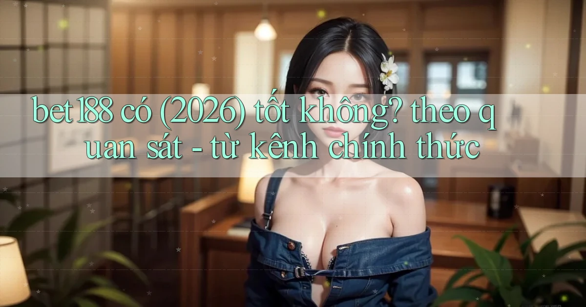 bet188 có (2026) tốt không theo quan sát   từ kênh chính thức