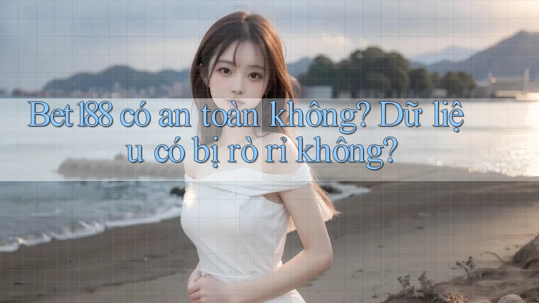 Bet188 có an toàn không? Dữ liệu có bị rò rỉ không?