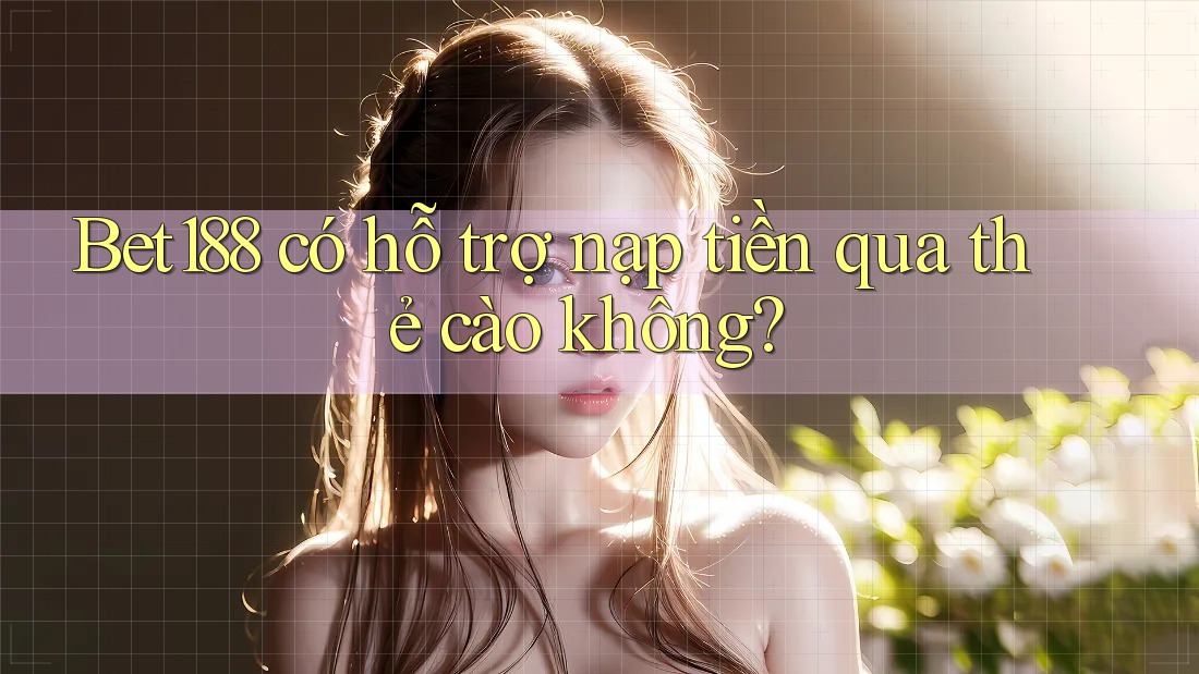 bet188 có hỗ trợ nạp tiền qua thẻ cào không?