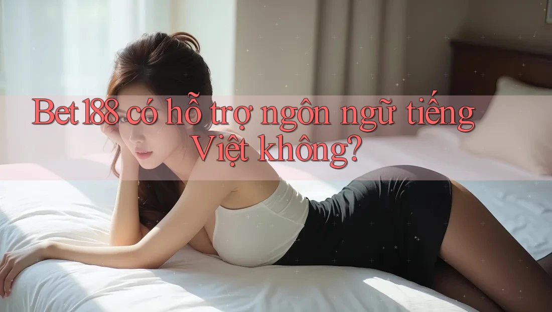 Bet188 có hỗ trợ ngôn ngữ tiếng Việt không?