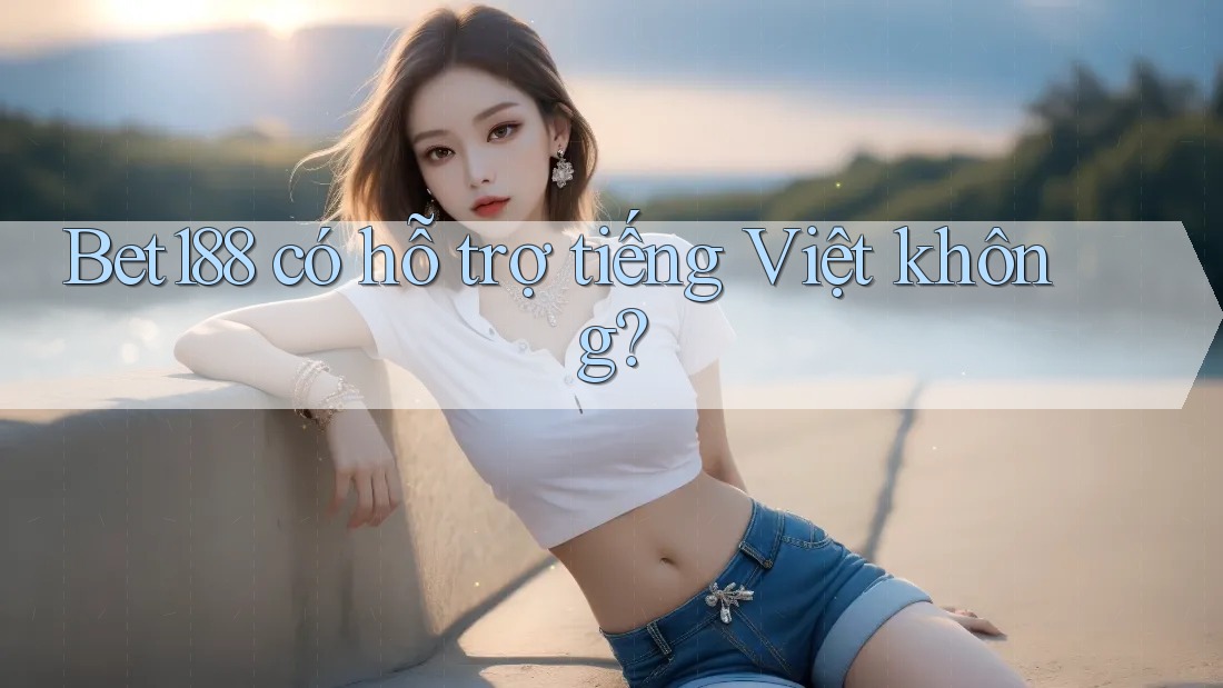 bet188 có hỗ trợ tiếng Việt không?