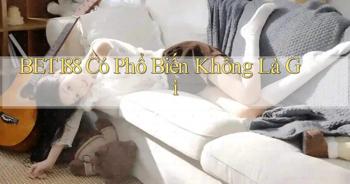 bet188 có phổ biến không là gì