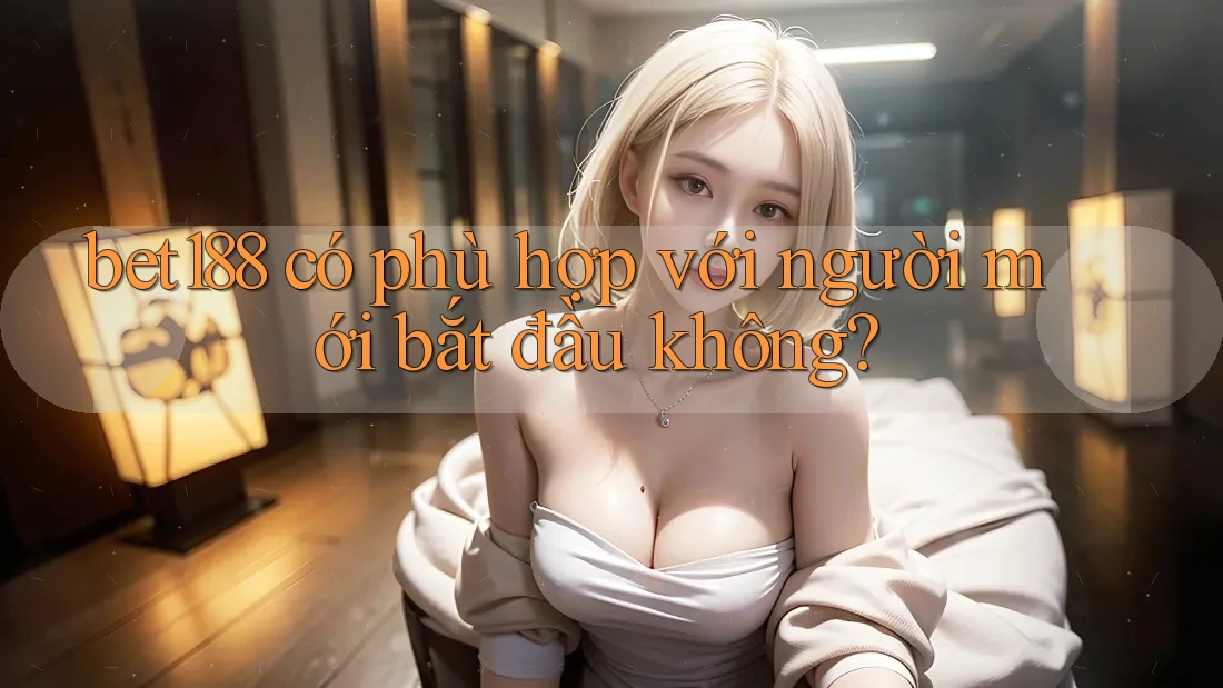 Bet188 có phù hợp với người mới bắt đầu không?