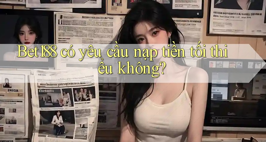 Bet188 có yêu cầu nạp tiền tối thiểu không? Bet188 có yêu cầu nạp tiền tối thiểu không?