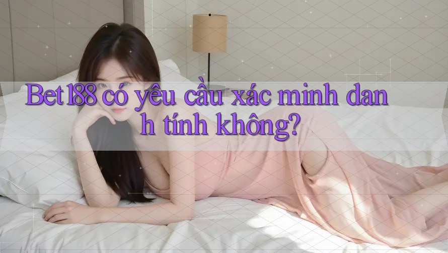 Bet188 có yêu cầu xác minh danh tính không?