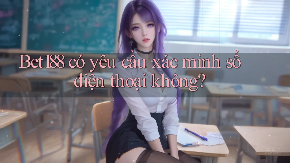 Bet188 có yêu cầu xác minh số điện thoại không?