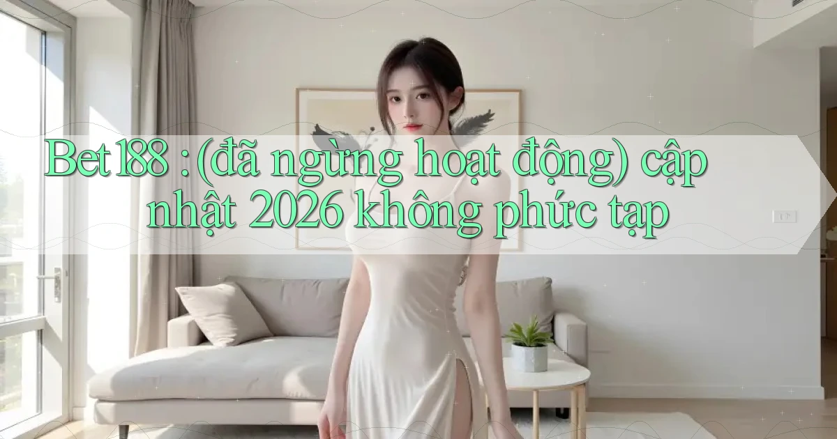 Bet188 (đã ngừng hoạt động) cập nhật 2026 không phức tạp