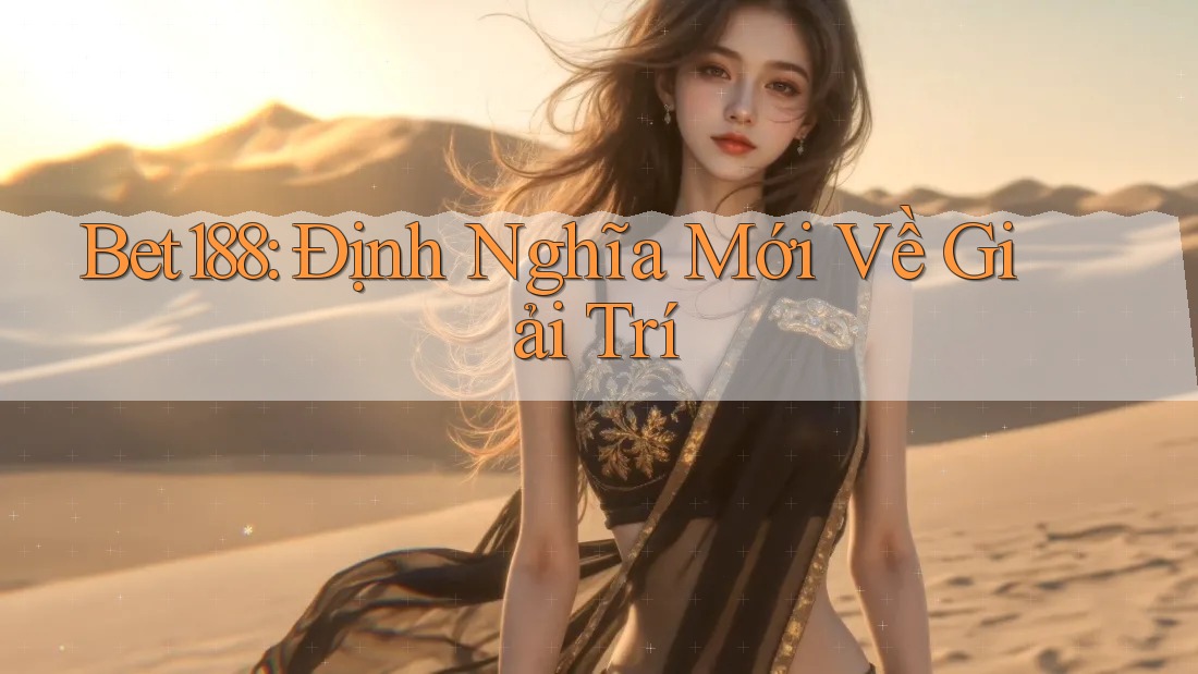 Bet188: Định Nghĩa Mới Về Giải Trí