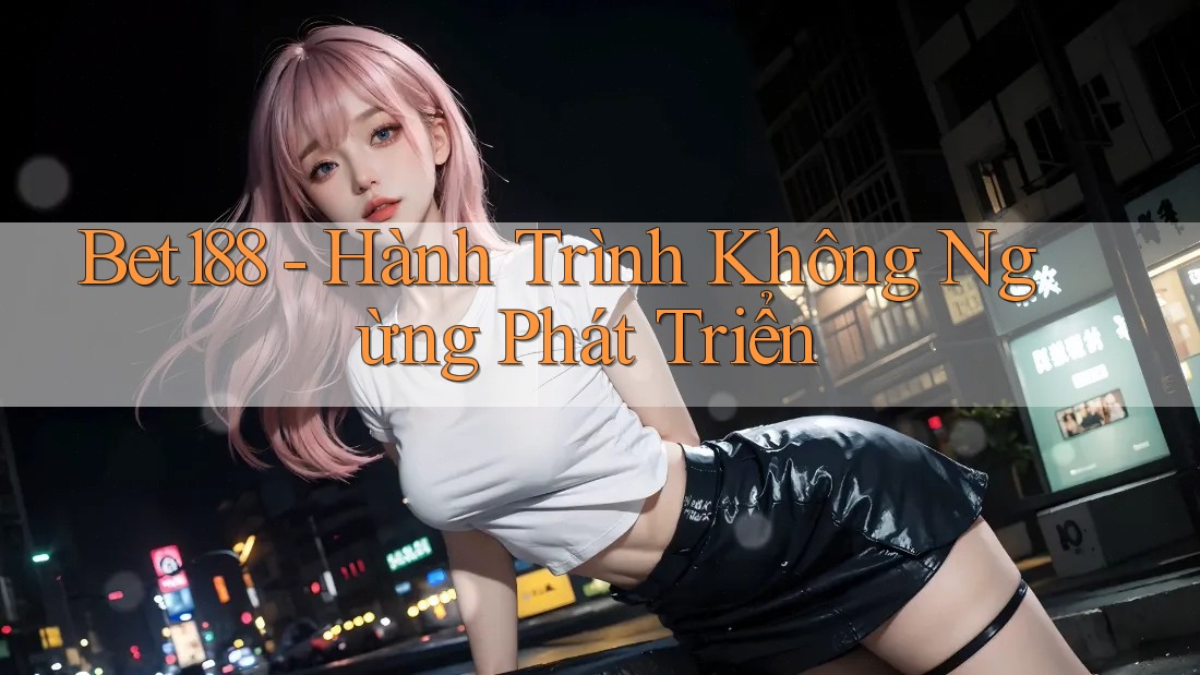 Bet188 - Hành Trình Không Ngừng Phát Triển