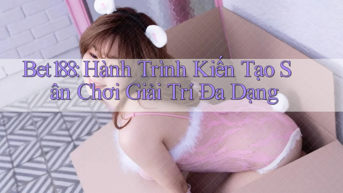 Bet188: Hành Trình Kiến Tạo Sân Chơi Giải Trí Đa Dạng