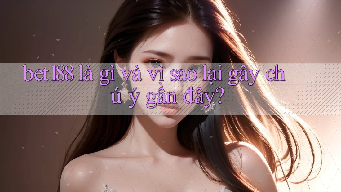 bet188 là gì và vì sao lại gây chú ý gần đây?
