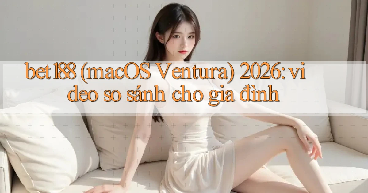 bet188 (macOS Ventura) 2026 video so sánh cho gia đình