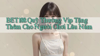 bet188  quỹ thưởng vip tặng thêm cho người chơi lâu năm