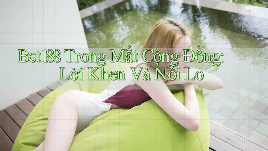 Bet188 Trong Mắt Cộng Đồng: Lời Khen Và Nỗi Lo