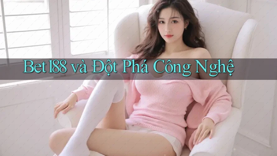 Bet188 và Đột Phá Công Nghệ