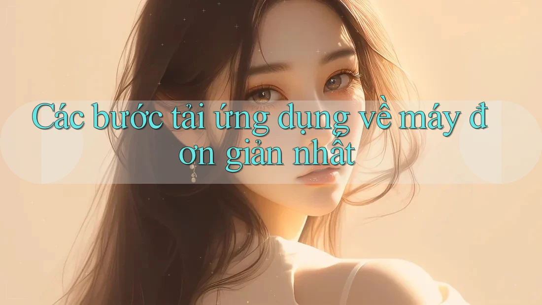 Các bước tải ứng dụng về máy đơn giản nhất