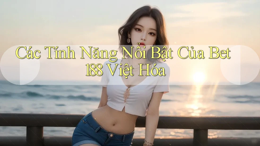 Các Tính Năng Nổi Bật Của Bet188 Việt Hóa