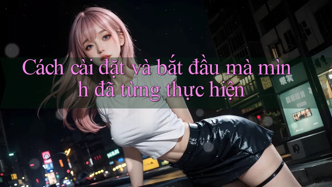 Cách cài đặt và bắt đầu mà mình đã từng thực hiện