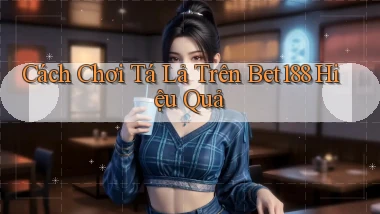 cách chơi tá lả trên bet188 hiệu quả