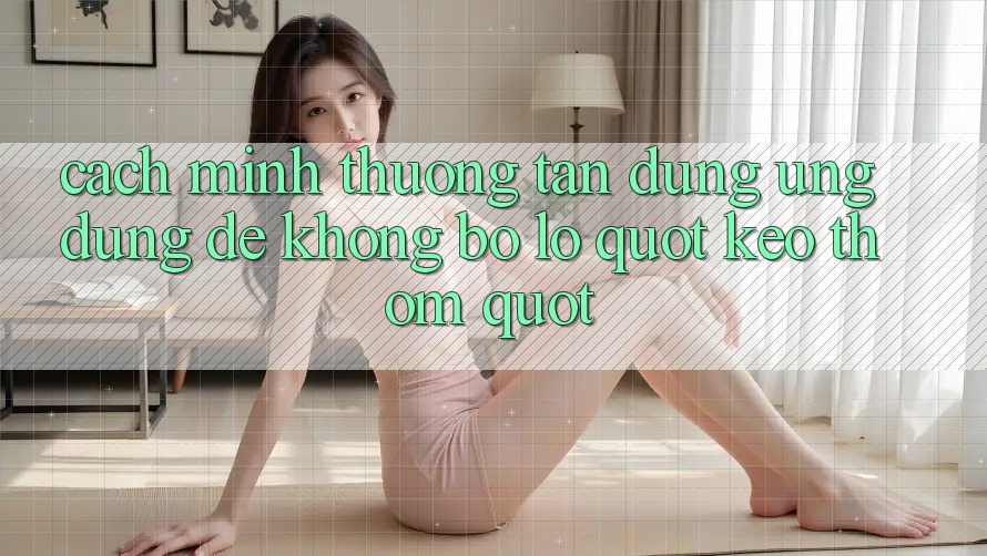 Cách mình thường tận dụng ứng dụng để không bỏ lỡ " kèo thơm"