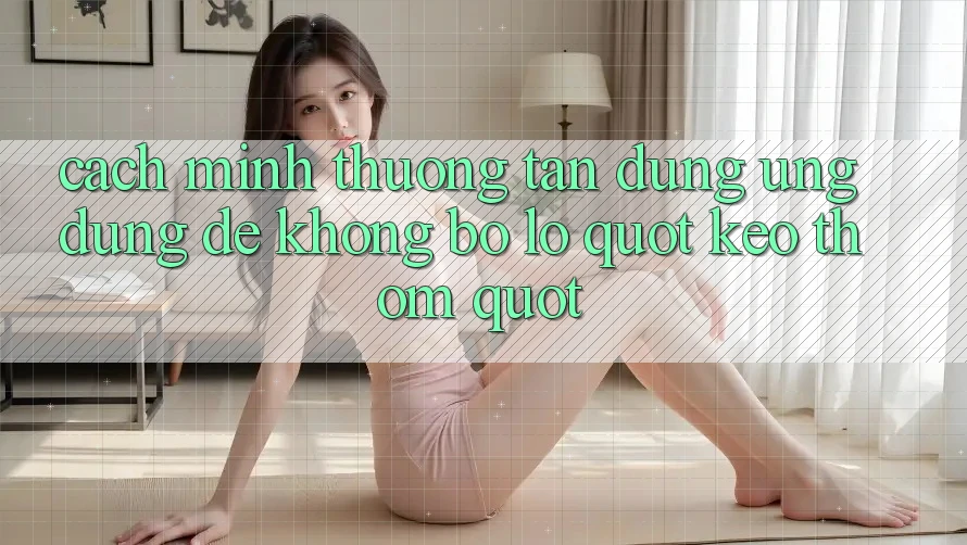 Cách mình thường tận dụng ứng dụng để không bỏ lỡ " kèo thơm"
