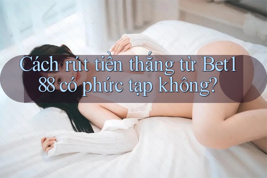 Cách rút tiền thắng từ Bet188 có phức tạp không?
