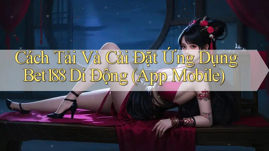 Cách Tải Và Cài Đặt Ứng Dụng Bet188 Di Động (App Mobile)