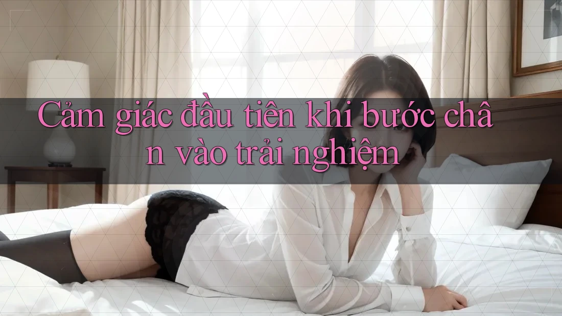 Cảm giác đầu tiên khi bước chân vào trải nghiệm