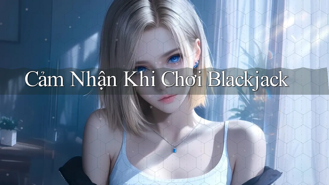Cảm Nhận Khi Chơi Blackjack