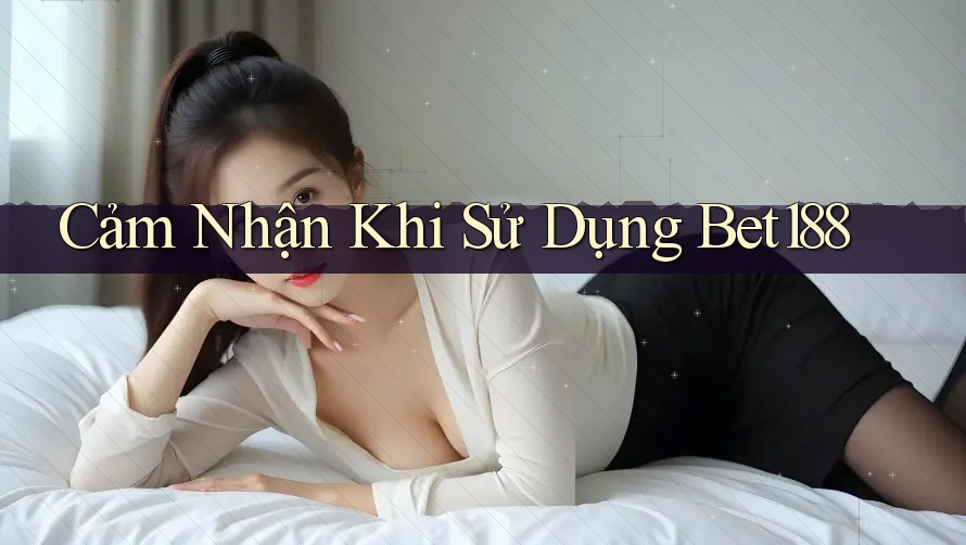 Cảm Nhận Khi Sử Dụng Bet188