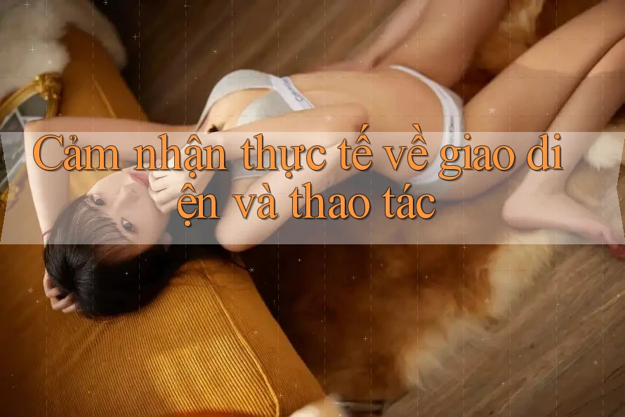 Cảm nhận thực tế về giao diện và thao tác