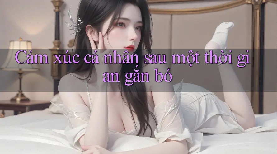Cảm xúc cá nhân sau một thời gian gắn bó
