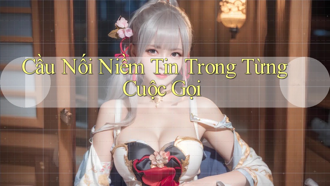 Cầu Nối Niềm Tin Trong Từng Cuộc Gọi