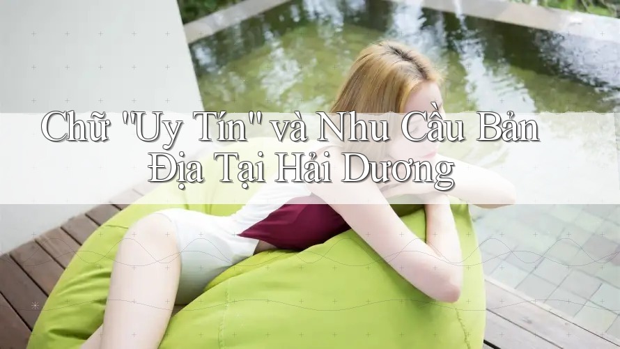 Chữ “Uy Tín” và Nhu Cầu Bản Địa Tại Hải Dương