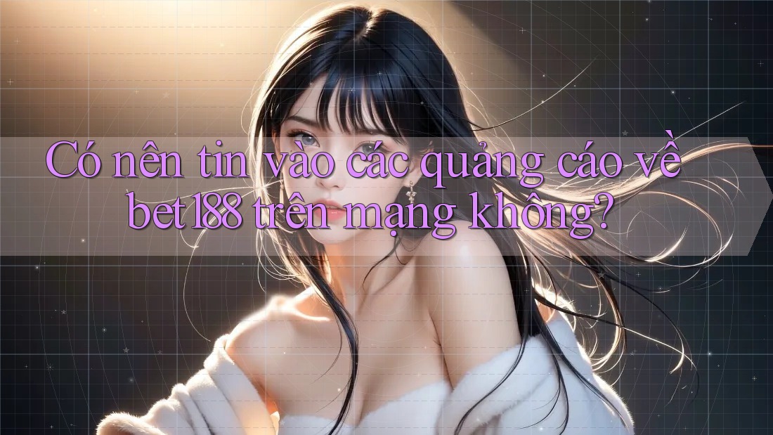 Có nên tin vào các quảng cáo về bet188 trên mạng không?