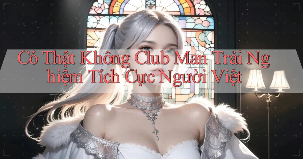 có thật không club man trải nghiệm tích cực người việt