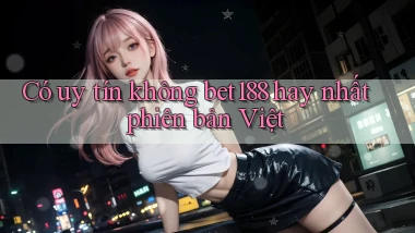 có uy tín không bet188 hay nhất phiên bản việt