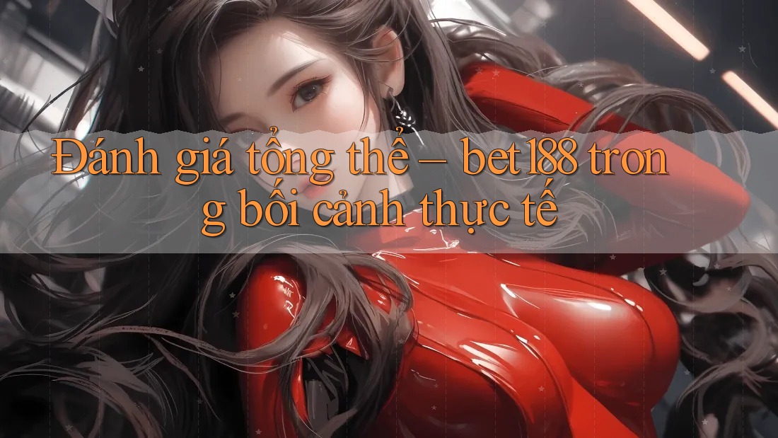 Đánh giá tổng thể – bet188 trong bối cảnh thực tế
