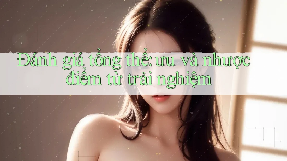 Đánh giá tổng thể — ưu và nhược điểm từ trải nghiệm