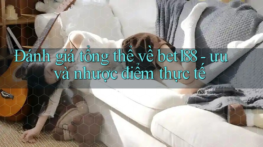 Đánh giá tổng thể về bet188 - ưu và nhược điểm thực tế