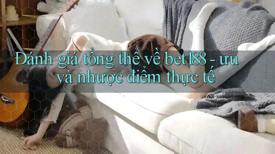 Đánh giá tổng thể về bet188 - ưu và nhược điểm thực tế