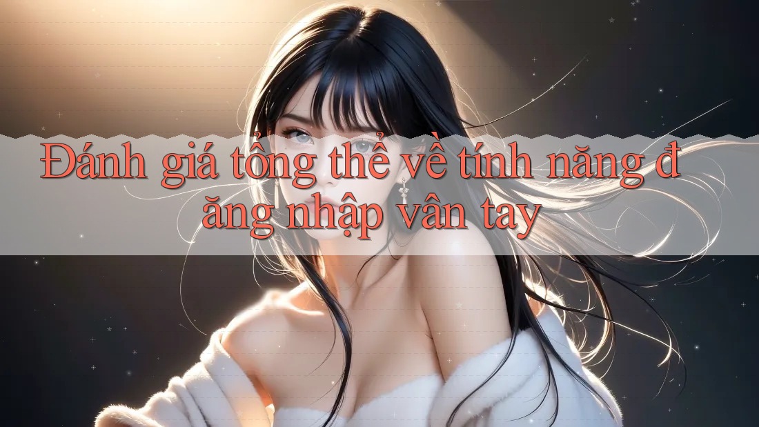 Đánh giá tổng thể về tính năng đăng nhập vân tay