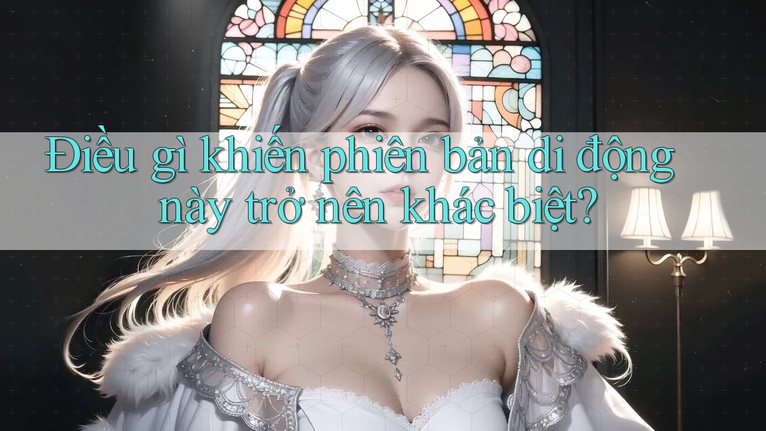 Điều gì khiến phiên bản di động này trở nên khác biệt?