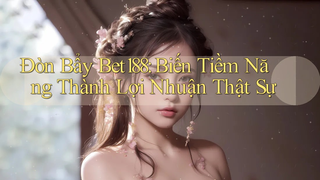 Đòn Bẩy Bet188: Biến Tiềm Năng Thành Lợi Nhuận Thật Sự