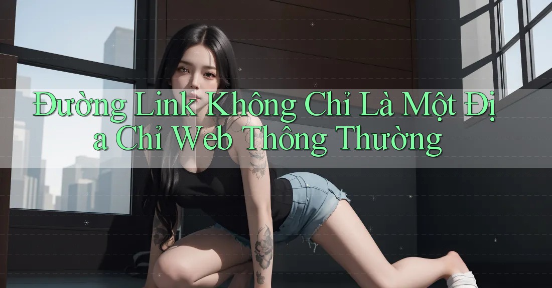 Đường Link Không Chỉ Là Một Địa Chỉ Web Thông Thường