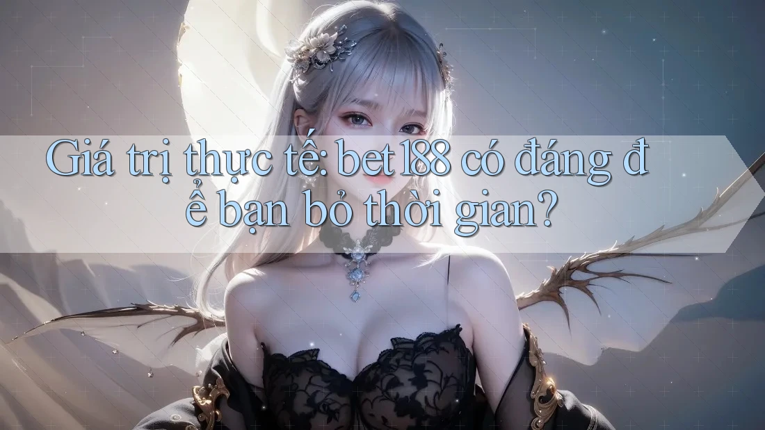 Giá trị thực tế: bet188 có đáng để bạn bỏ thời gian?