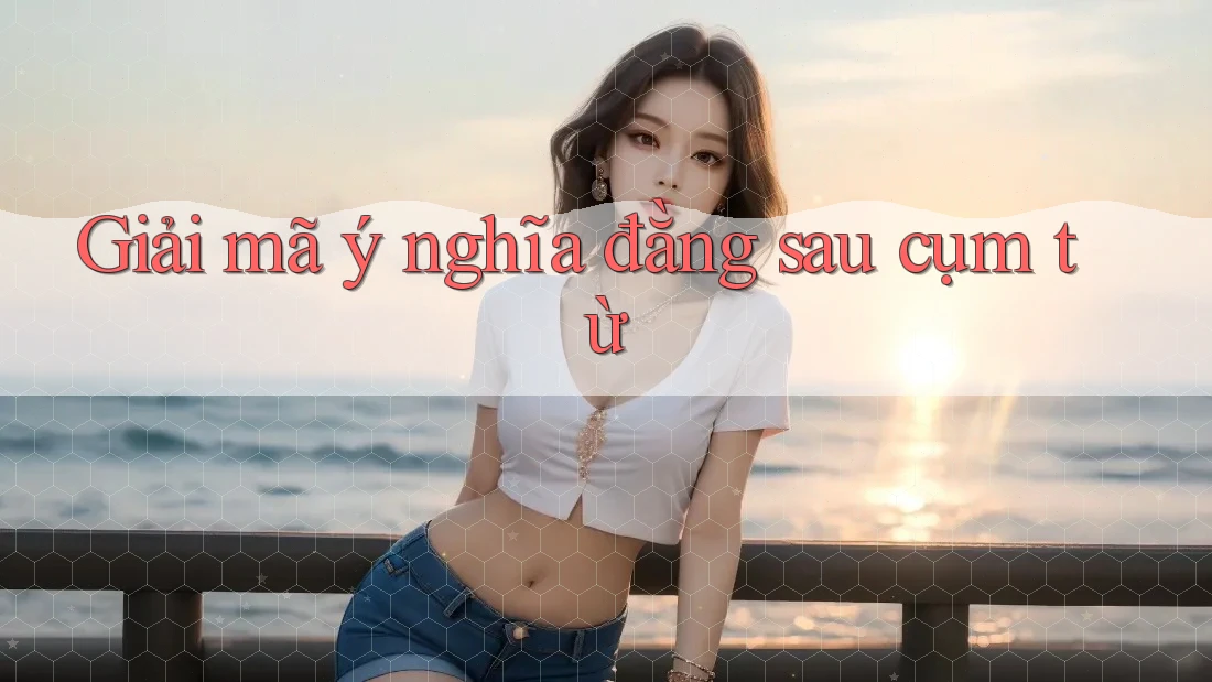 Giải Mã Ý Nghĩa Đằng Sau Cụm Từ